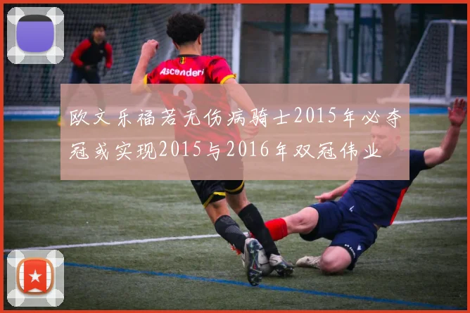 欧文乐福若无伤病骑士2015年必夺冠或实现2015与2016年双冠伟业