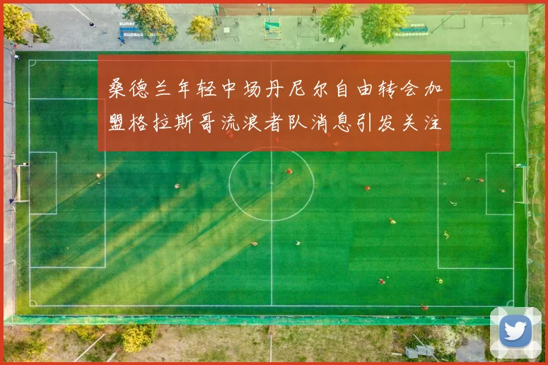 桑德兰年轻中场丹尼尔自由转会加盟格拉斯哥流浪者队消息引发关注