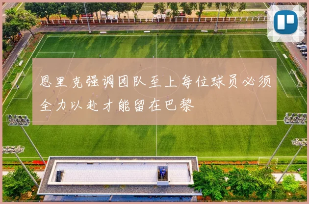 恩里克强调团队至上每位球员必须全力以赴才能留在巴黎