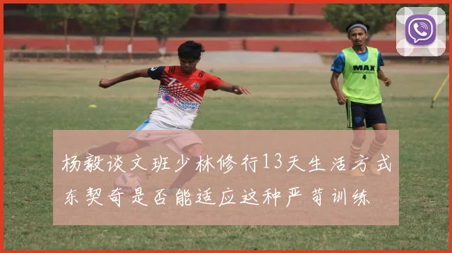 杨毅谈文班少林修行13天生活方式东契奇是否能适应这种严苛训练