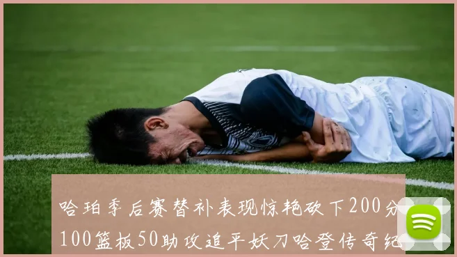 哈珀季后赛替补表现惊艳砍下200分100篮板50助攻追平妖刀哈登传奇纪录