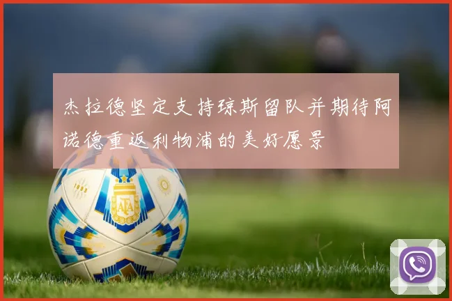 杰拉德坚定支持琼斯留队并期待阿诺德重返利物浦的美好愿景