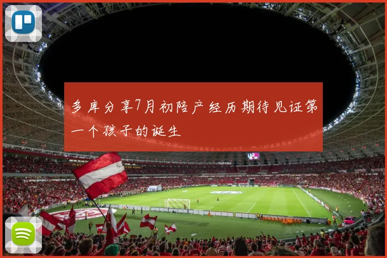 多库分享7月初陪产经历期待见证第一个孩子的诞生