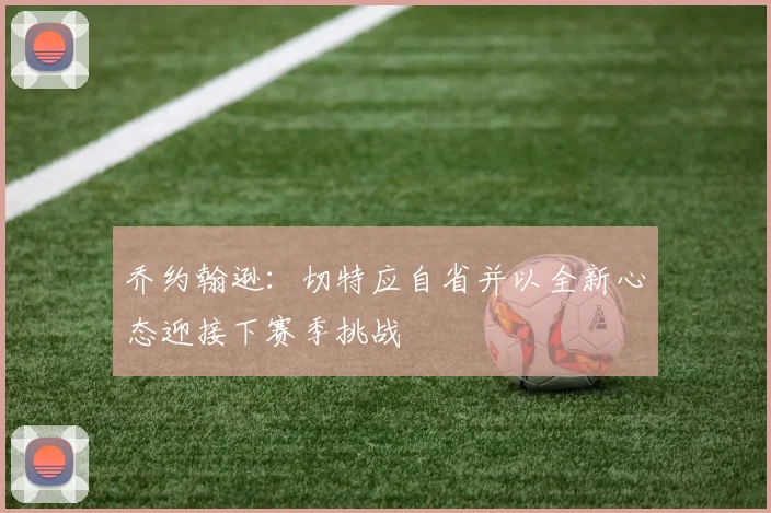 乔约翰逊：切特应自省并以全新心态迎接下赛季挑战