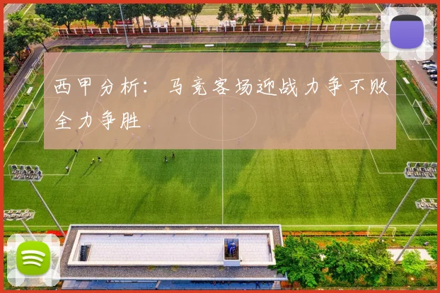 西甲分析：马竞客场迎战力争不败全力争胜