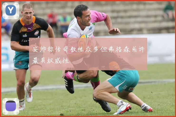 安帅称传奇教练众多但弗格森或许最具权威性