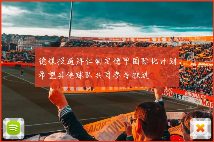 德媒报道拜仁制定德甲国际化计划希望其他球队共同参与推进