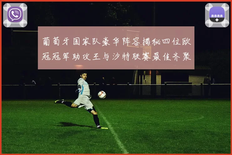 葡萄牙国家队豪华阵容揭秘四位欧冠冠军助攻王与沙特联赛最佳齐聚一堂