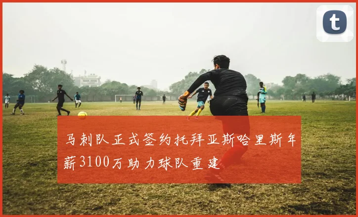 马刺队正式签约托拜亚斯哈里斯年薪3100万助力球队重建