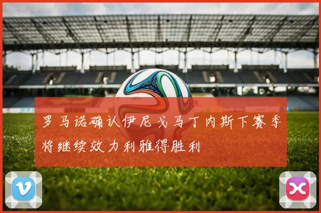 罗马诺确认伊尼戈马丁内斯下赛季将继续效力利雅得胜利