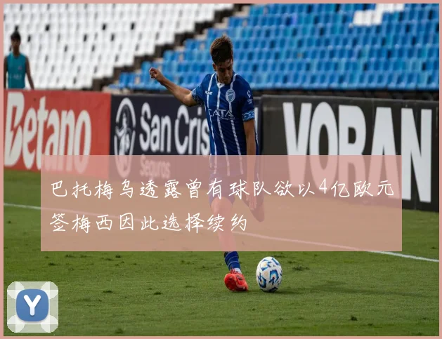 巴托梅乌透露曾有球队欲以4亿欧元签梅西因此选择续约